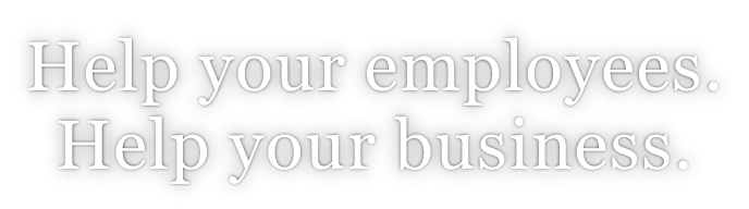 Help your employees. Help your business.